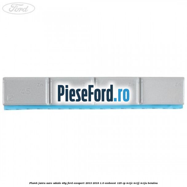 Plumb janta auto-adeziv, 45G Ford EcoSport 2013-2018 1.0 EcoBoost 125 cp M1JC, M1JJ, M1JU benzina