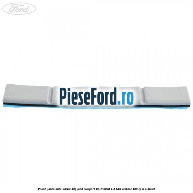 Plumb janta auto-adeziv, 45G Ford EcoSport 2019-2023 1.5 TDCi EcoBlue 120 cp n/a diesel