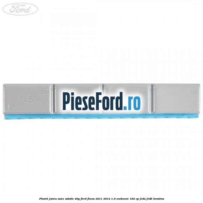 Plumb janta auto-adeziv, 45G Ford Focus 2011-2014 1.6 EcoBoost 182 cp JTDA, JTDB benzina