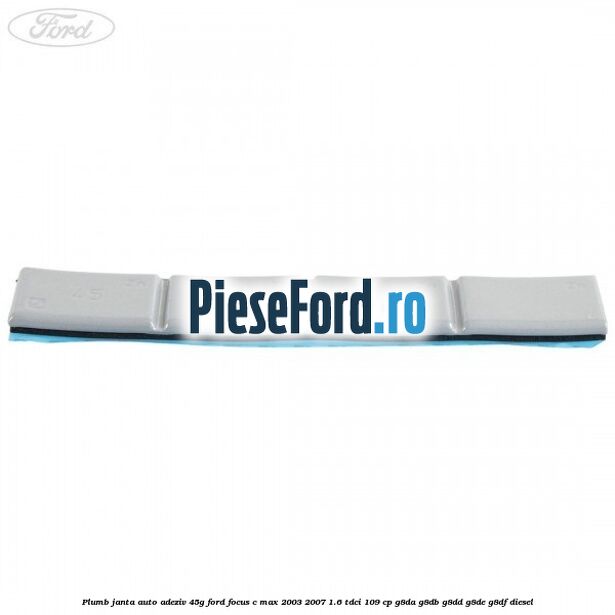 Plumb janta auto-adeziv, 45G Ford Focus C-Max 2003-2007 1.6 TDCi 109 cp Plumb janta auto-adeziv, 45G Ford Focus C-Max 2003-2007 1.6 TDCi 109 cp G8DA, G8DB, G8DD, G8DE, G8DF diesel
