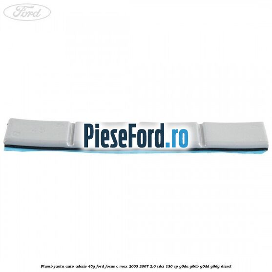 Plumb janta auto-adeziv, 45G Ford Focus C-Max 2003-2007 2.0 TDCi 136 cp G6DA, G6DB, G6DD, G6DG diesel