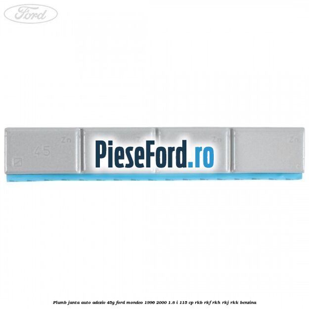 Plumb janta auto-adeziv, 45G Ford Mondeo 1996-2000 1.8 i 115 cp RKB, RKF, RKH, RKJ, RKK benzina