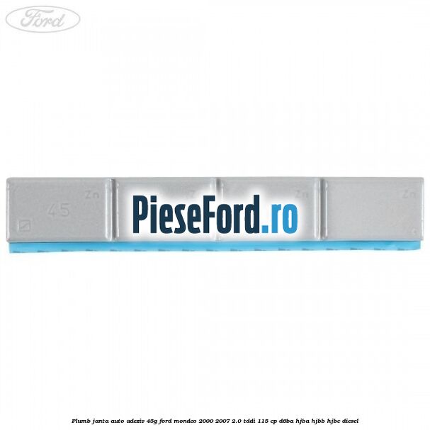 Plumb janta auto-adeziv, 45G Ford Mondeo 2000-2007 2.0 TDDI 115 cp Plumb janta auto-adeziv, 45G Ford Mondeo 2000-2007 2.0 TDDI 115 cp D6BA, HJBA, HJBB, HJBC diesel
