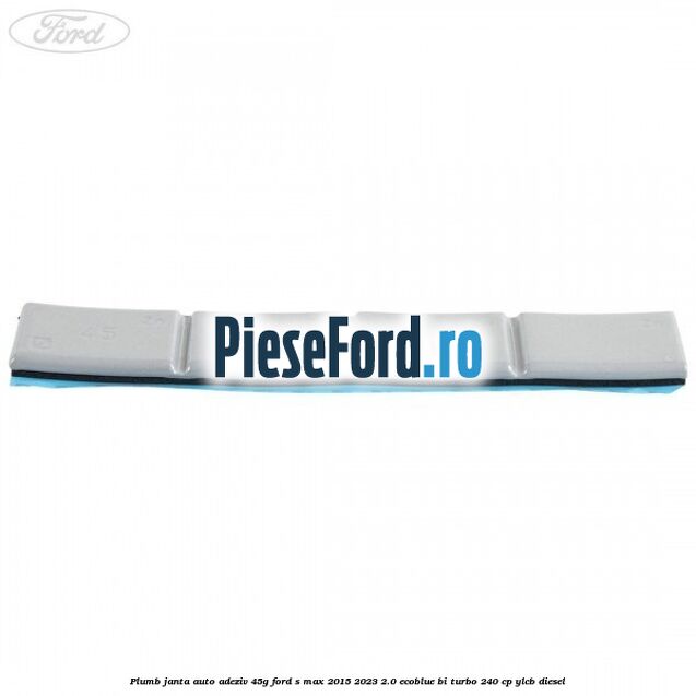 Plumb janta auto-adeziv, 45G Ford S-Max 2015-2023 2.0 EcoBlue Bi-Turbo 240 cp YLCB diesel