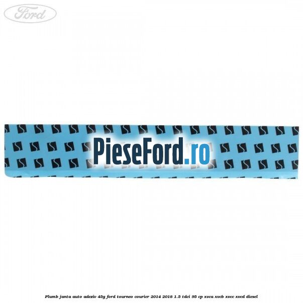 Plumb janta auto-adeziv, 45G Ford Tourneo Courier 2014-2018 1.5 TDCi 95 cp XVCA, XVCB, XVCC, XVCD diesel