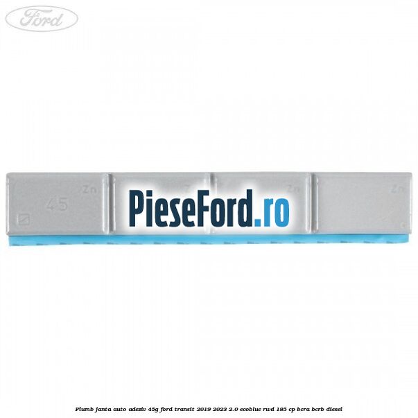 Plumb janta auto-adeziv, 45G Ford Transit 2019-2023 2.0 EcoBlue RWD 185 cp BCRA, BCRB diesel
