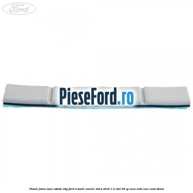 Plumb janta auto-adeziv, 45G Ford Transit Courier 2014-2018 1.5 TDCi 95 cp Plumb janta auto-adeziv, 45G Ford Transit Courier 2014-2018 1.5 TDCi 95 cp XVCA, XVCB, XVCC, XVCD diesel