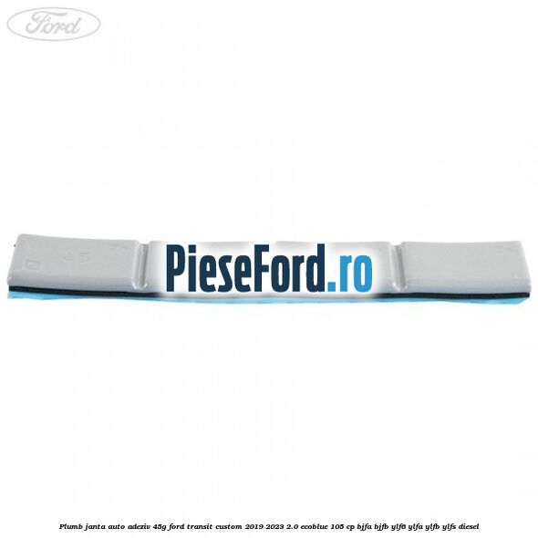 Plumb janta auto-adeziv, 45G Ford Transit Custom 2019-2023 2.0 EcoBlue 105 cp BJFA, BJFB, YLF6, YLFA, YLFB, YLFS diesel