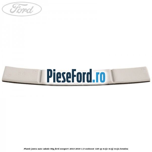 Plumb janta auto-adeziv, 50G Ford EcoSport 2013-2018 1.0 EcoBoost 125 cp M1JC, M1JJ, M1JU benzina