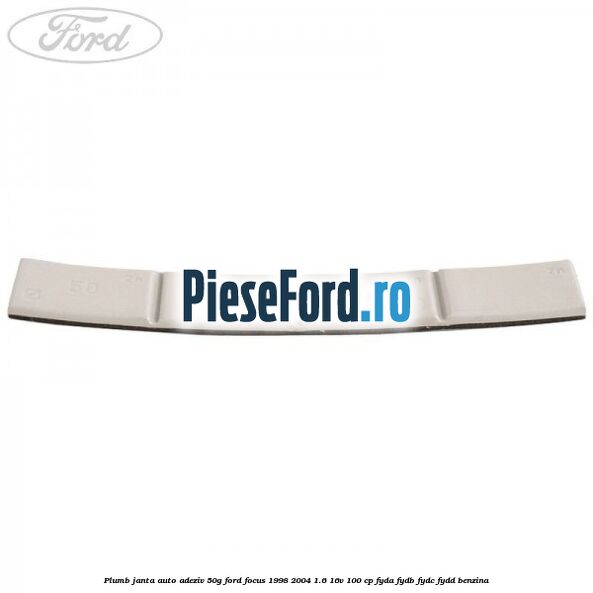 Plumb janta auto-adeziv, 50G Ford Focus 1998-2004 1.6 16V 100 cp FYDA, FYDB, FYDC, FYDD benzina