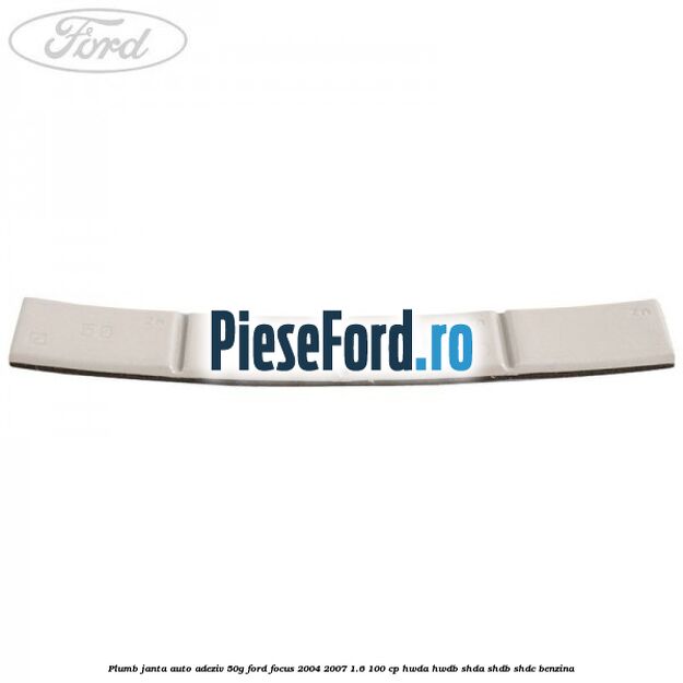 Plumb janta auto-adeziv, 50G Ford Focus 2004-2007 1.6 100 cp HWDA, HWDB, SHDA, SHDB, SHDC benzina