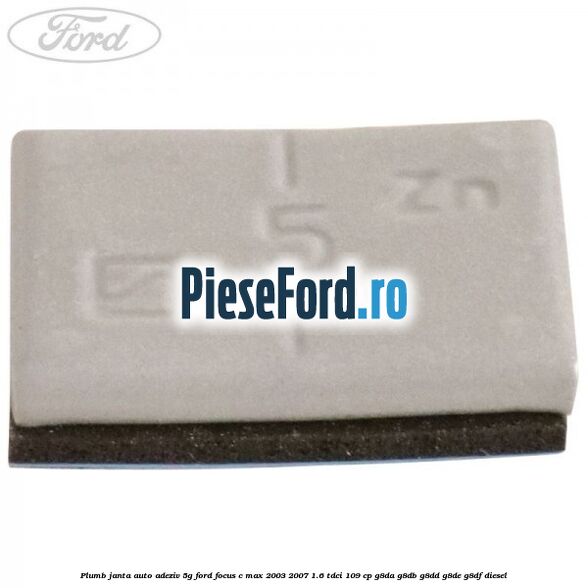 Plumb janta auto-adeziv, 5G Ford Focus C-Max 2003-2007 1.6 TDCi 109 cp G8DA, G8DB, G8DD, G8DE, G8DF diesel