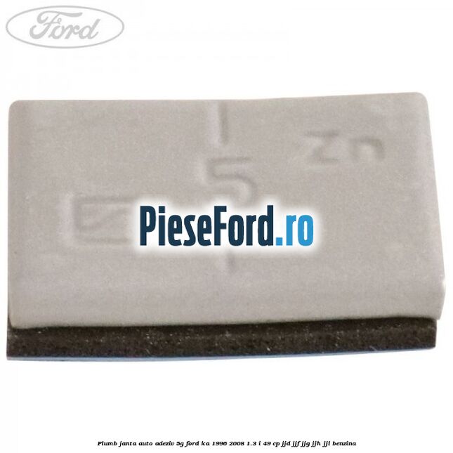 Plumb janta auto-adeziv, 5G Ford Ka 1996-2008 1.3 i 49 cp JJD, JJF, JJG, JJH, JJL benzina