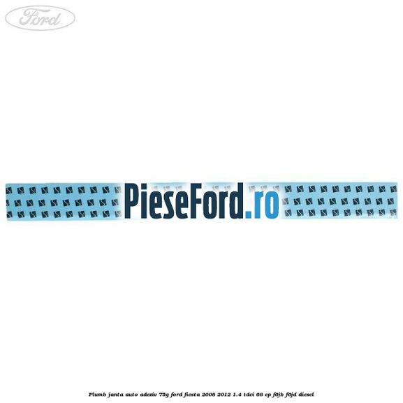 Plumb janta auto-adeziv, 75G Ford Fiesta 2008-2012 1.4 TDCi 68 cp Plumb janta auto-adeziv, 75G Ford Fiesta 2008-2012 1.4 TDCi 68 cp F6JB, F6JD diesel
