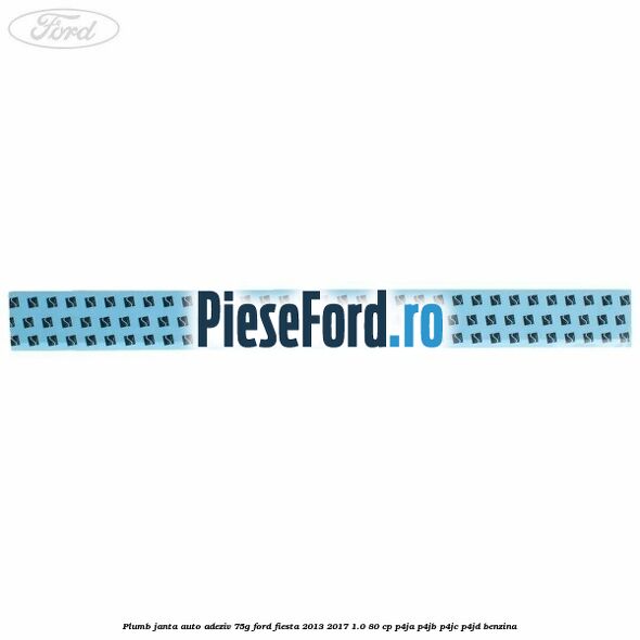 Plumb janta auto-adeziv, 75G Ford Fiesta 2013-2017 1.0 80 cp Plumb janta auto-adeziv, 75G Ford Fiesta 2013-2017 1.0 80 cp P4JA, P4JB, P4JC, P4JD benzina