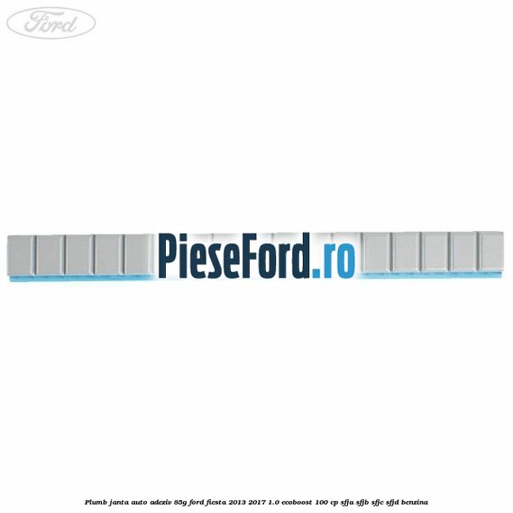 Plumb janta auto-adeziv, 85G Ford Fiesta 2013-2017 1.0 EcoBoost 100 cp Plumb janta auto-adeziv, 85G Ford Fiesta 2013-2017 1.0 EcoBoost 100 cp SFJA, SFJB, SFJC, SFJD benzina
