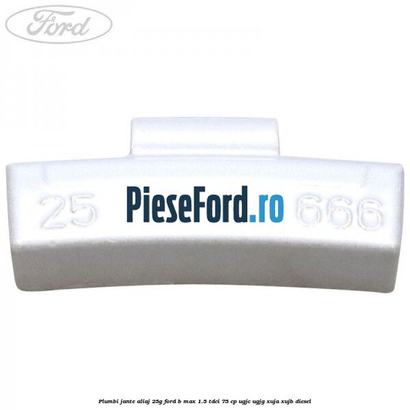 Plumbi jante aliaj, 25g Ford B-Max 1.5 TDCi 75 cp UGJC, UGJG, XUJA, XUJB diesel