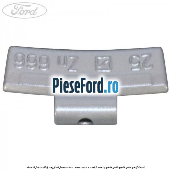 Plumbi jante aliaj, 25g Ford Focus C-Max 2003-2007 1.6 TDCi 109 cp G8DA, G8DB, G8DD, G8DE, G8DF diesel