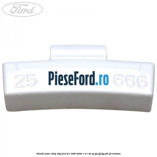 Plumbi jante aliaj, 25g Ford Ka 1996-2008 1.3 i 49 cp JJD, JJF, JJG, JJH, JJL benzina