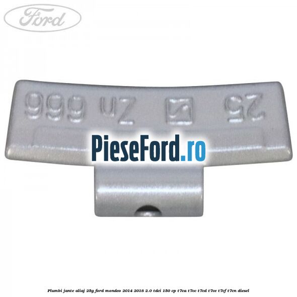 Plumbi jante aliaj, 25g Ford Mondeo 2014-2018 2.0 TDCi 150 cp Plumbi jante aliaj, 25g Ford Mondeo 2014-2018 2.0 TDCi 150 cp T7CA, T7CC, T7CD, T7CE, T7CF, T7CN diesel