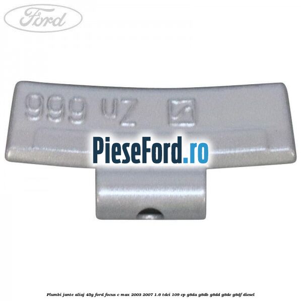 Plumbi jante aliaj, 45g Ford Focus C-Max 2003-2007 1.6 TDCi 109 cp G8DA, G8DB, G8DD, G8DE, G8DF diesel