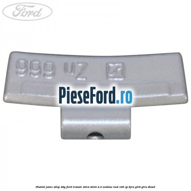 Plumbi jante aliaj, 45g Ford Transit 2014-2018 2.0 EcoBlue RWD 105 cp Plumbi jante aliaj, 45g Ford Transit 2014-2018 2.0 EcoBlue RWD 105 cp BJRA, YLR6, YLRA diesel