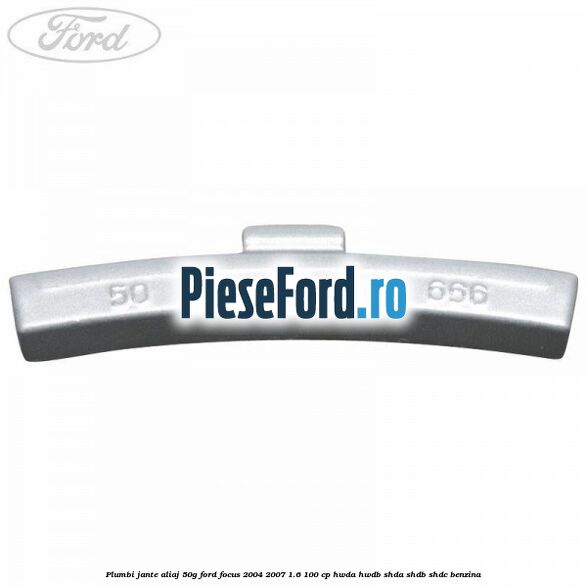 Plumbi jante aliaj, 50g Ford Focus 2004-2007 1.6 100 cp HWDA, HWDB, SHDA, SHDB, SHDC benzina