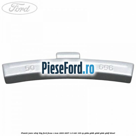 Plumbi jante aliaj, 50g Ford Focus C-Max 2003-2007 1.6 TDCi 109 cp G8DA, G8DB, G8DD, G8DE, G8DF diesel