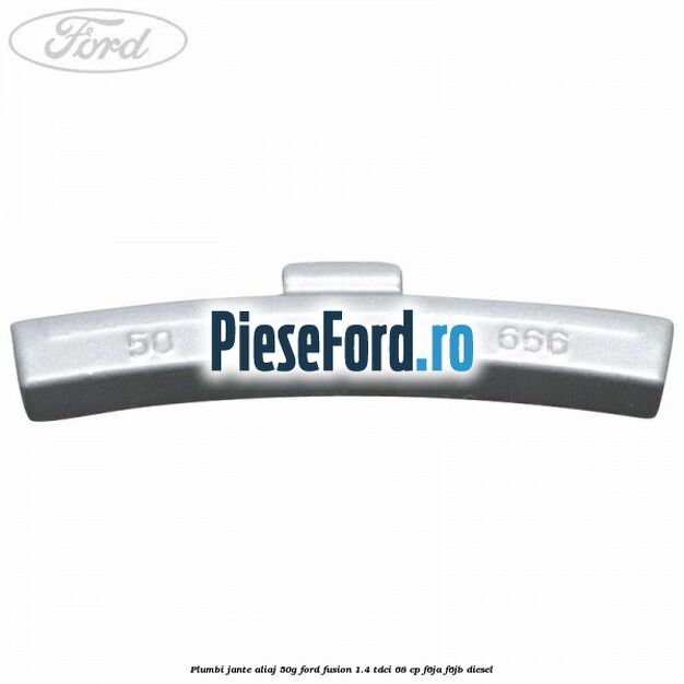 Plumbi jante aliaj, 50g Ford Fusion 1.4 TDCi 68 cp F6JA, F6JB diesel