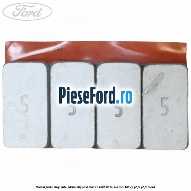 Plumbi jante aliaj auto-adeziv, 20g Ford Transit 2006-2014 2.4 TDCi 100 cp Plumbi jante aliaj auto-adeziv, 20g Ford Transit 2006-2014 2.4 TDCi 100 cp PHFA, PHFC diesel