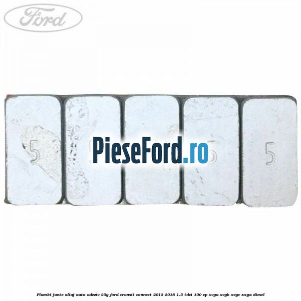 Plumbi jante aliaj auto-adeziv, 25g Ford Transit Connect 2013-2018 1.5 TDCi 100 cp Plumbi jante aliaj auto-adeziv, 25g Ford Transit Connect 2013-2018 1.5 TDCi 100 cp XVGA, XVGB, XVGC, XXGA diesel