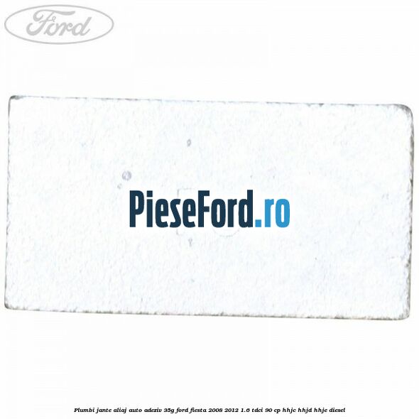 Plumbi jante aliaj auto-adeziv, 35g Ford Fiesta 2008-2012 1.6 TDCi 90 cp Plumbi jante aliaj auto-adeziv, 35g Ford Fiesta 2008-2012 1.6 TDCi 90 cp HHJC, HHJD, HHJE diesel