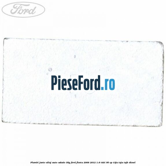 Plumbi jante aliaj auto-adeziv, 35g Ford Fiesta 2008-2012 1.6 TDCi 95 cp Plumbi jante aliaj auto-adeziv, 35g Ford Fiesta 2008-2012 1.6 TDCi 95 cp T3JA, TZJA, TZJB diesel