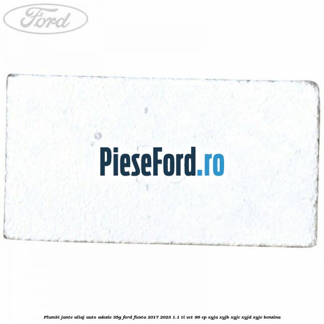 Plumbi jante aliaj auto-adeziv, 35g Ford Fiesta 2017-2023 1.1 Ti-VCT 86 cp Plumbi jante aliaj auto-adeziv, 35g Ford Fiesta 2017-2023 1.1 Ti-VCT 86 cp XYJA, XYJB, XYJC, XYJD, XYJE benzina