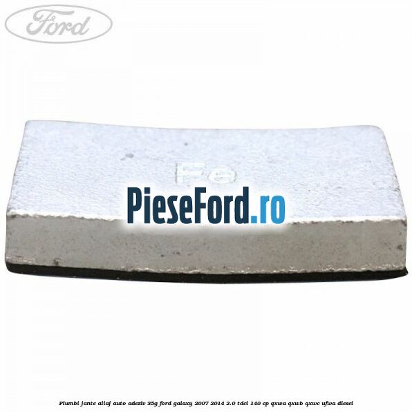 Plumbi jante aliaj auto-adeziv, 35g Ford Galaxy 2007-2014 2.0 TDCi 140 cp Plumbi jante aliaj auto-adeziv, 35g Ford Galaxy 2007-2014 2.0 TDCi 140 cp QXWA, QXWB, QXWC, UFWA diesel