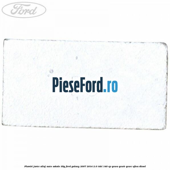 Plumbi jante aliaj auto-adeziv, 35g Ford Galaxy 2007-2014 2.0 TDCi 140 cp Plumbi jante aliaj auto-adeziv, 35g Ford Galaxy 2007-2014 2.0 TDCi 140 cp QXWA, QXWB, QXWC, UFWA diesel