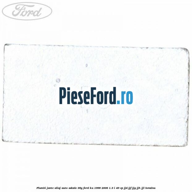 Plumbi jante aliaj auto-adeziv, 35g Ford Ka 1996-2008 1.3 i 49 cp Plumbi jante aliaj auto-adeziv, 35g Ford Ka 1996-2008 1.3 i 49 cp JJD, JJF, JJG, JJH, JJL benzina