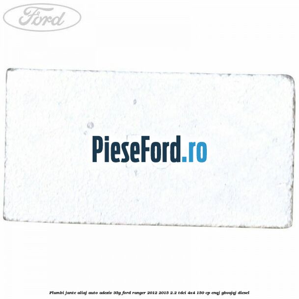 Plumbi jante aliaj auto-adeziv, 35g Ford Ranger 2012-2015 2.2 TDCi 4x4 150 cp Plumbi jante aliaj auto-adeziv, 35g Ford Ranger 2012-2015 2.2 TDCi 4x4 150 cp ENQJ, GBVAJQJ diesel