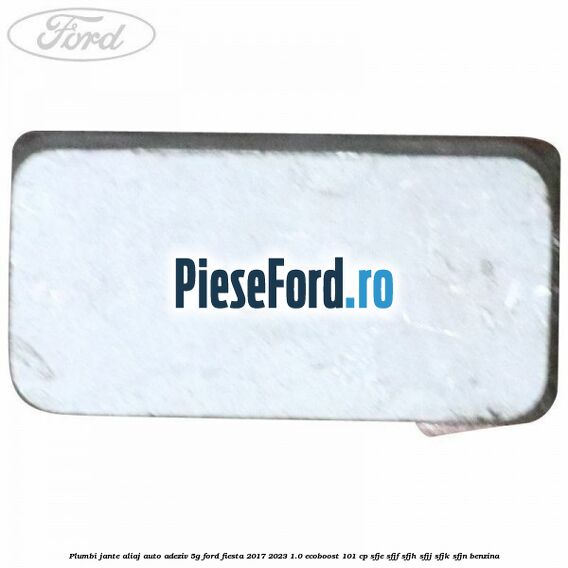 Plumbi jante aliaj auto-adeziv, 5g Ford Fiesta 2017-2023 1.0 EcoBoost 101 cp SFJE, SFJF, SFJH, SFJJ, SFJK, SFJN benzina