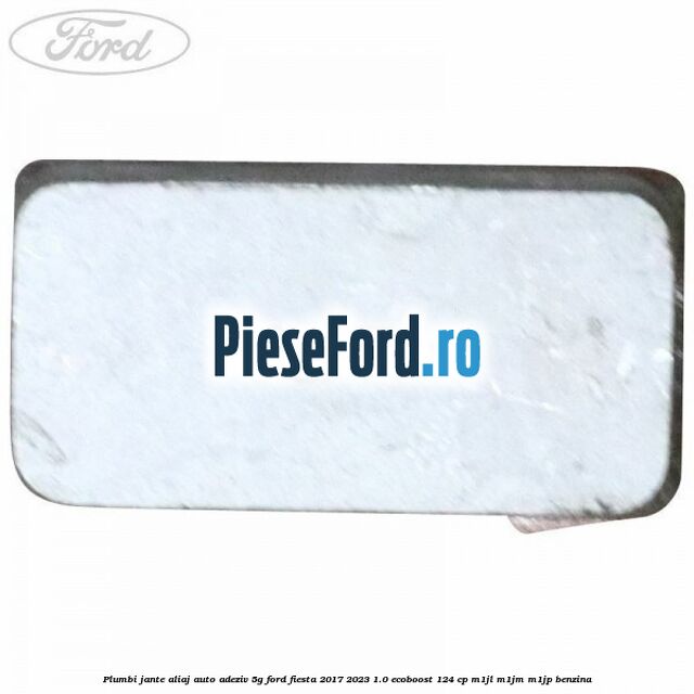 Plumbi jante aliaj auto-adeziv, 5g Ford Fiesta 2017-2023 1.0 EcoBoost 124 cp M1JL, M1JM, M1JP benzina