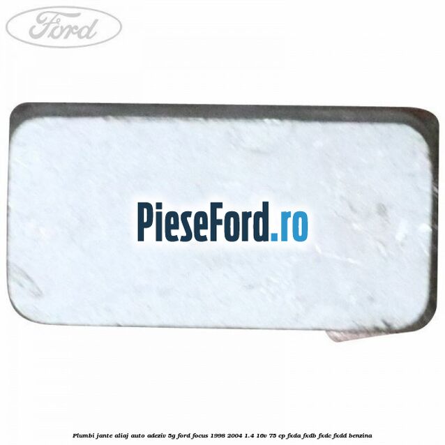 Plumbi jante aliaj auto-adeziv, 5g Ford Focus 1998-2004 1.4 16V 75 cp Plumbi jante aliaj auto-adeziv, 5g Ford Focus 1998-2004 1.4 16V 75 cp FXDA, FXDB, FXDC, FXDD benzina