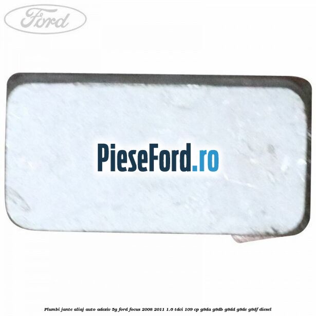 Plumbi jante aliaj auto-adeziv, 5g Ford Focus 2008-2011 1.6 TDCi 109 cp Plumbi jante aliaj auto-adeziv, 5g Ford Focus 2008-2011 1.6 TDCi 109 cp G8DA, G8DB, G8DD, G8DE, G8DF diesel