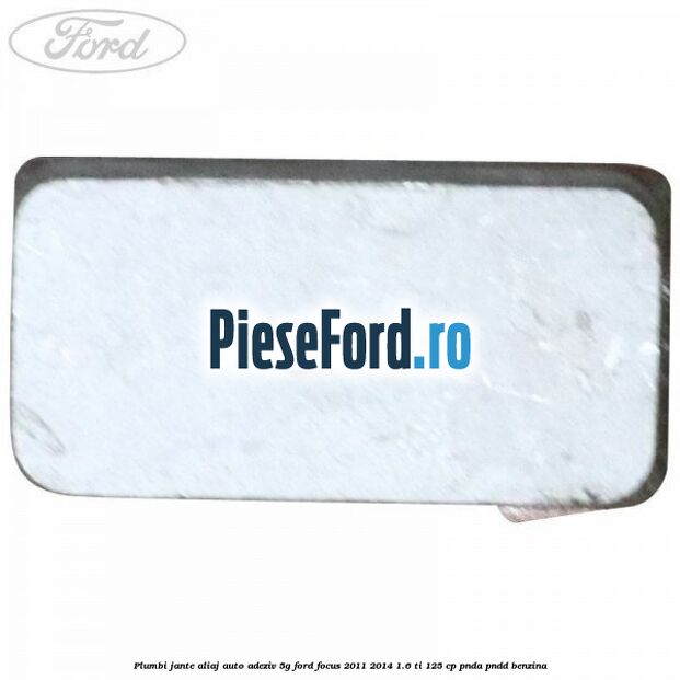 Plumbi jante aliaj auto-adeziv, 5g Ford Focus 2011-2014 1.6 Ti 125 cp Plumbi jante aliaj auto-adeziv, 5g Ford Focus 2011-2014 1.6 Ti 125 cp PNDA, PNDD benzina