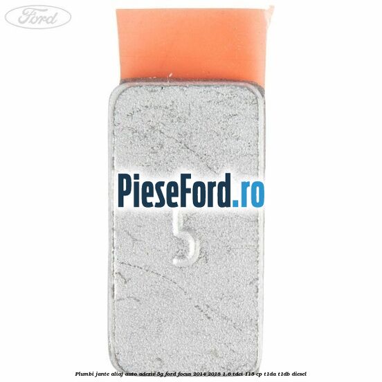 Plumbi jante aliaj auto-adeziv, 5g Ford Focus 2014-2018 1.6 TDCi 115 cp Plumbi jante aliaj auto-adeziv, 5g Ford Focus 2014-2018 1.6 TDCi 115 cp T1DA, T1DB diesel