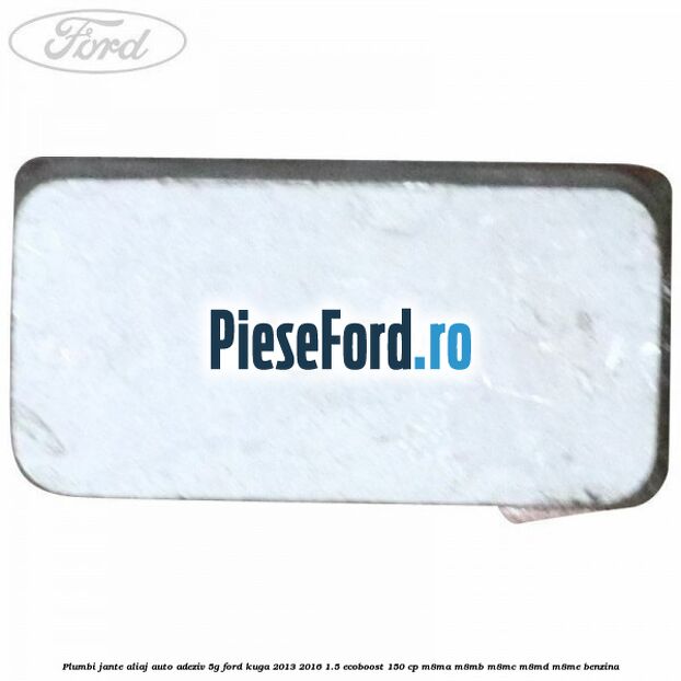 Plumbi jante aliaj auto-adeziv, 5g Ford Kuga 2013-2016 1.5 EcoBoost 150 cp M8MA, M8MB, M8MC, M8MD, M8ME benzina