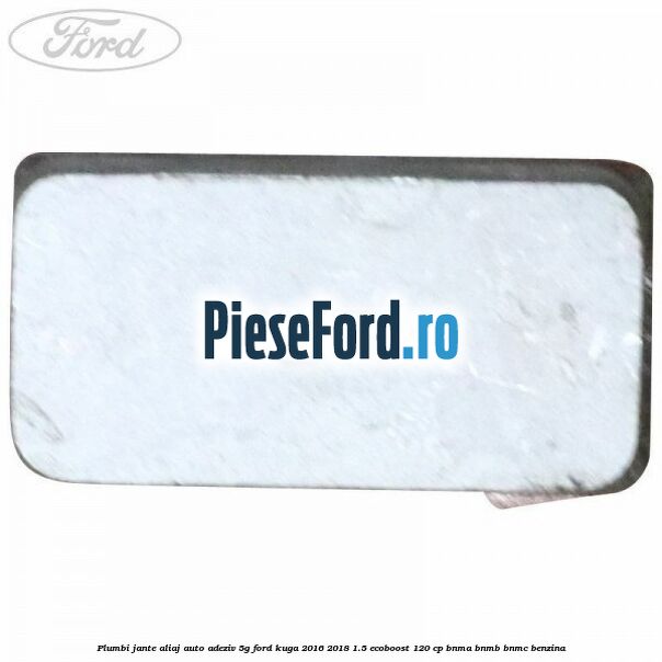 Plumbi jante aliaj auto-adeziv, 5g Ford Kuga 2016-2018 1.5 EcoBoost 120 cp BNMA, BNMB, BNMC benzina