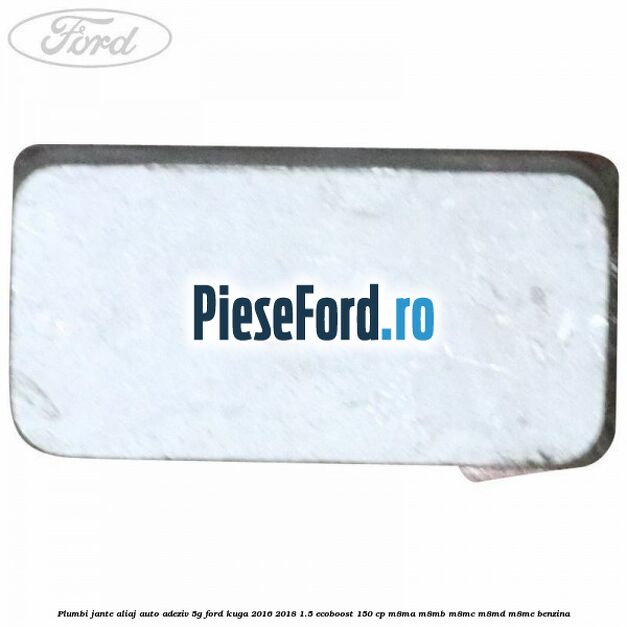 Plumbi jante aliaj auto-adeziv, 5g Ford Kuga 2016-2018 1.5 EcoBoost 150 cp M8MA, M8MB, M8MC, M8MD, M8ME benzina