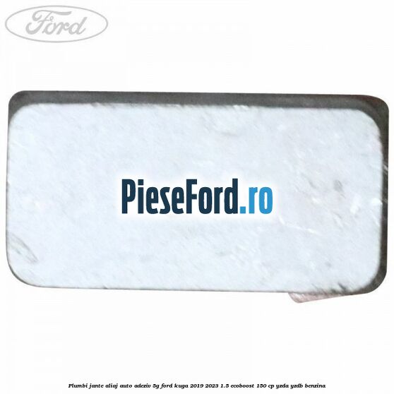 Plumbi jante aliaj auto-adeziv, 5g Ford Kuga 2019-2023 1.5 EcoBoost 150 cp Plumbi jante aliaj auto-adeziv, 5g Ford Kuga 2019-2023 1.5 EcoBoost 150 cp YZDA, YZDB benzina