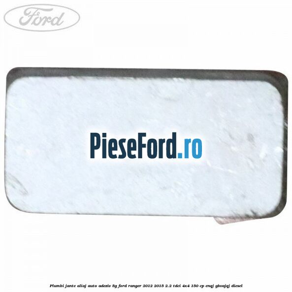 Plumbi jante aliaj auto-adeziv, 5g Ford Ranger 2012-2015 2.2 TDCi 4x4 150 cp ENQJ, GBVAJQJ diesel