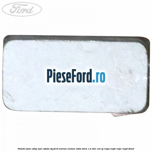 Plumbi jante aliaj auto-adeziv, 5g Ford Tourneo Connect 2002-2014 1.8 TDCi 110 cp Plumbi jante aliaj auto-adeziv, 5g Ford Tourneo Connect 2002-2014 1.8 TDCi 110 cp RWPA, RWPB, RWPC, RWPD diesel